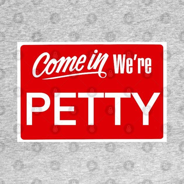 Come in, we're petty by Hoydens R Us